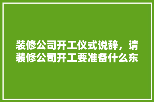 装修公司开工仪式说辞，请装修公司开工要准备什么东西。 装修公司开工仪式说辞，请装修公司开工要准备什么东西。 家居装饰