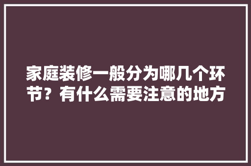 家庭装修一般分为哪几个环节？有什么需要注意的地方，装修施工准备什么材料好。 家庭装修一般分为哪几个环节？有什么需要注意的地方，装修施工准备什么材料好。 买房须知