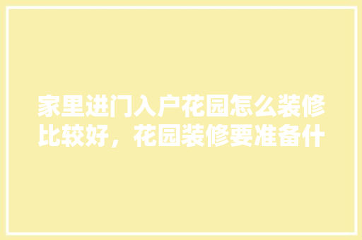 家里进门入户花园怎么装修比较好，花园装修要准备什么东西。 家里进门入户花园怎么装修比较好，花园装修要准备什么东西。 家居装饰