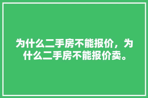 为什么二手房不能报价，为什么二手房不能报价卖。 为什么二手房不能报价，为什么二手房不能报价卖。 二手房