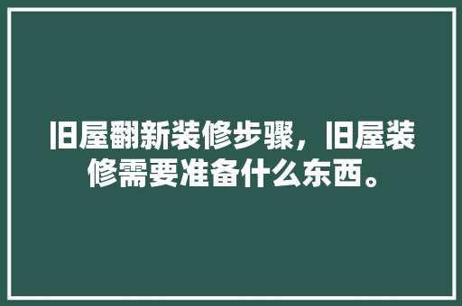旧屋翻新装修步骤，旧屋装修需要准备什么东西。 旧屋翻新装修步骤，旧屋装修需要准备什么东西。 家居设计