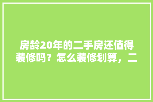 房龄20年的二手房还值得装修吗？怎么装修划算，二手房装修准备什么呢图片。 买房须知