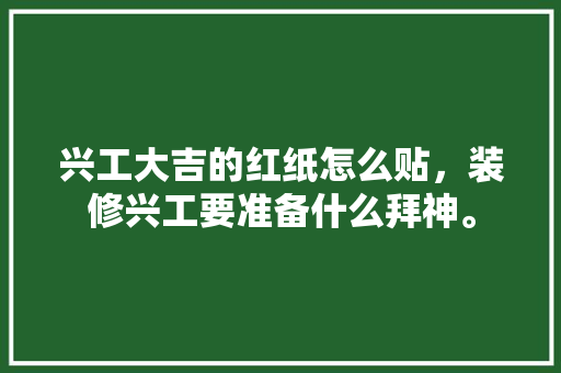 兴工大吉的红纸怎么贴，装修兴工要准备什么拜神。 兴工大吉的红纸怎么贴，装修兴工要准备什么拜神。 家居设计