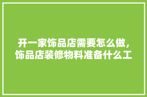 开一家饰品店需要怎么做，饰品店装修物料准备什么工具。 开一家饰品店需要怎么做，饰品店装修物料准备什么工具。 装修知识