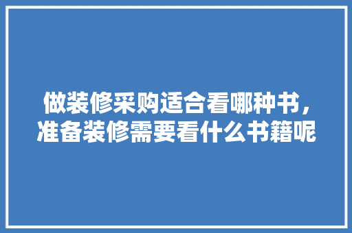 做装修采购适合看哪种书，准备装修需要看什么书籍呢。 做装修采购适合看哪种书，准备装修需要看什么书籍呢。 买房须知