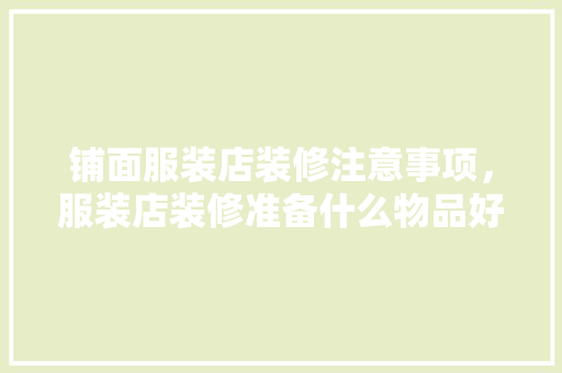 铺面服装店装修注意事项，服装店装修准备什么物品好。 铺面服装店装修注意事项，服装店装修准备什么物品好。 买房须知