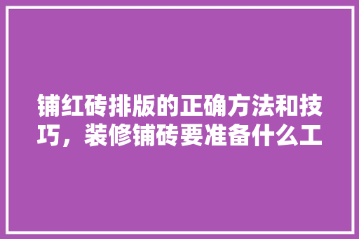 铺红砖排版的正确方法和技巧，装修铺砖要准备什么工具呢。 铺红砖排版的正确方法和技巧，装修铺砖要准备什么工具呢。 买房须知