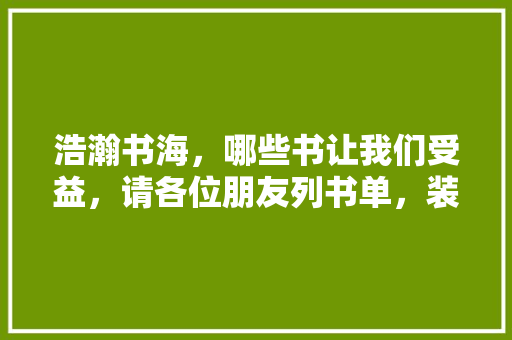 浩瀚书海，哪些书让我们受益，请各位朋友列书单，装修应该看什么书。 浩瀚书海，哪些书让我们受益，请各位朋友列书单，装修应该看什么书。 家居设计