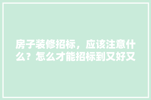 房子装修招标，应该注意什么？怎么才能招标到又好又便宜的公司，装修竞标需要准备什么材料。 房子装修招标，应该注意什么？怎么才能招标到又好又便宜的公司，装修竞标需要准备什么材料。 二手房