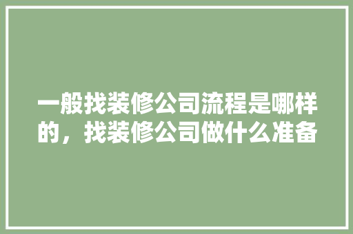 一般找装修公司流程是哪样的，找装修公司做什么准备工作。 一般找装修公司流程是哪样的，找装修公司做什么准备工作。 家居设计