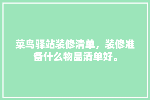 菜鸟驿站装修清单，装修准备什么物品清单好。 菜鸟驿站装修清单，装修准备什么物品清单好。 装修知识