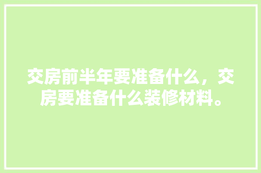 交房前半年要准备什么，交房要准备什么装修材料。 交房前半年要准备什么，交房要准备什么装修材料。 买房须知