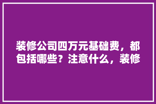 装修公司四万元基础费，都包括哪些？注意什么，装修泥水施工准备什么材料。 装修公司四万元基础费，都包括哪些？注意什么，装修泥水施工准备什么材料。 家居装饰
