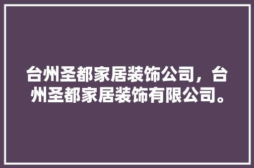 台州圣都家居装饰公司，台州圣都家居装饰有限公司。 台州圣都家居装饰公司，台州圣都家居装饰有限公司。 家居装饰