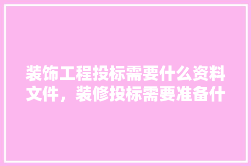 装饰工程投标需要什么资料文件，装修投标需要准备什么材料呢。 装饰工程投标需要什么资料文件，装修投标需要准备什么材料呢。 家居装饰