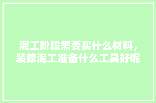 泥工阶段需要买什么材料，装修泥工准备什么工具好呢。 泥工阶段需要买什么材料，装修泥工准备什么工具好呢。 家居设计