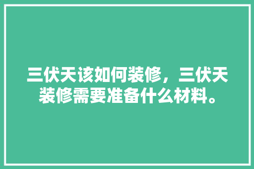 三伏天该如何装修，三伏天装修需要准备什么材料。 三伏天该如何装修，三伏天装修需要准备什么材料。 家居设计
