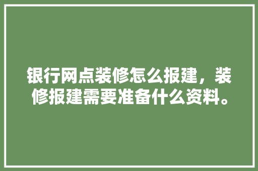 银行网点装修怎么报建，装修报建需要准备什么资料。 银行网点装修怎么报建，装修报建需要准备什么资料。 家居装饰