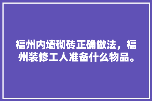 福州内墙砌砖正确做法，福州装修工人准备什么物品。 福州内墙砌砖正确做法，福州装修工人准备什么物品。 家居设计