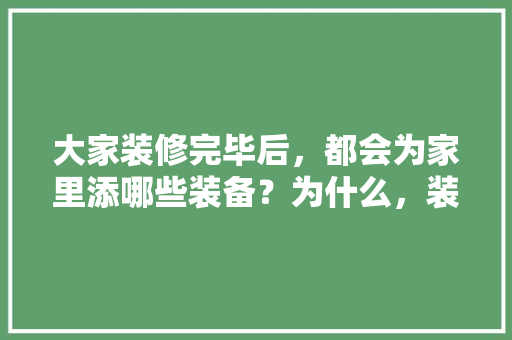 大家装修完毕后，都会为家里添哪些装备？为什么，装修时自己要准备什么东西。 大家装修完毕后，都会为家里添哪些装备？为什么，装修时自己要准备什么东西。 家居设计