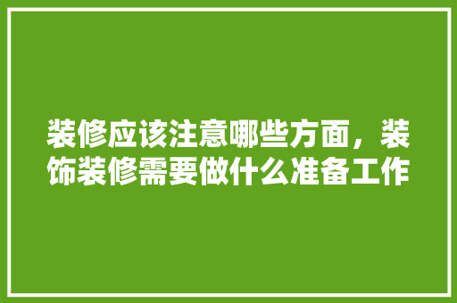 装修应该注意哪些方面，装饰装修需要做什么准备工作。 装修应该注意哪些方面，装饰装修需要做什么准备工作。 装修知识