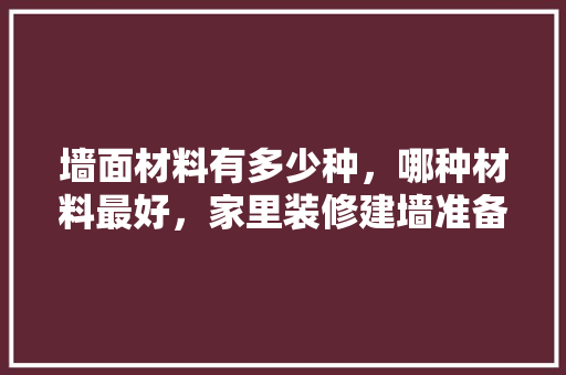 墙面材料有多少种，哪种材料最好，家里装修建墙准备什么材料。 墙面材料有多少种，哪种材料最好，家里装修建墙准备什么材料。 家居装饰
