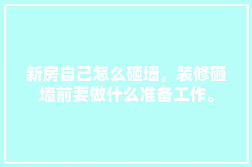 新房自己怎么砸墙，装修砸墙前要做什么准备工作。 新房自己怎么砸墙，装修砸墙前要做什么准备工作。 买房须知
