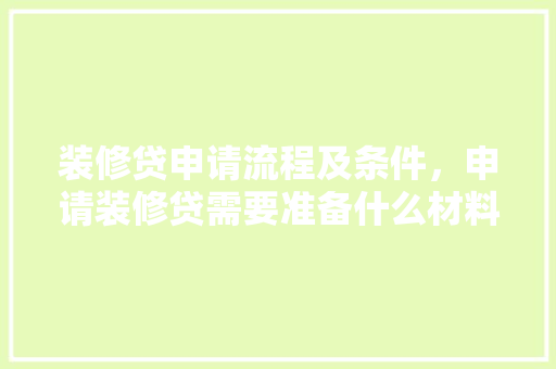装修贷申请流程及条件，申请装修贷需要准备什么材料。 装修贷申请流程及条件，申请装修贷需要准备什么材料。 家居装饰