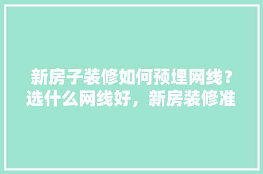 新房子装修如何预埋网线？选什么网线好，新房装修准备什么胶水好呢。 新房子装修如何预埋网线？选什么网线好，新房装修准备什么胶水好呢。 家居装饰