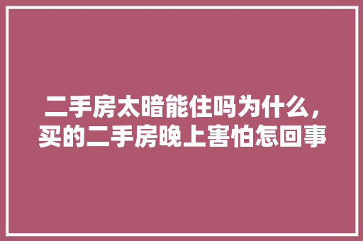 二手房太暗能住吗为什么，买的二手房晚上害怕怎回事儿。 二手房太暗能住吗为什么，买的二手房晚上害怕怎回事儿。 二手房
