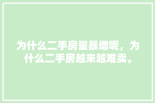 为什么二手房量暴增呢，为什么二手房越来越难卖。 为什么二手房量暴增呢，为什么二手房越来越难卖。 二手房