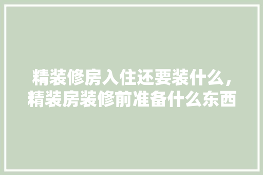 精装修房入住还要装什么，精装房装修前准备什么东西。 精装修房入住还要装什么，精装房装修前准备什么东西。 买房须知
