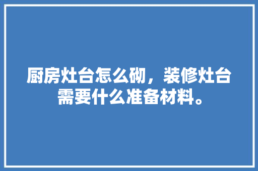 厨房灶台怎么砌，装修灶台需要什么准备材料。 厨房灶台怎么砌，装修灶台需要什么准备材料。 二手房