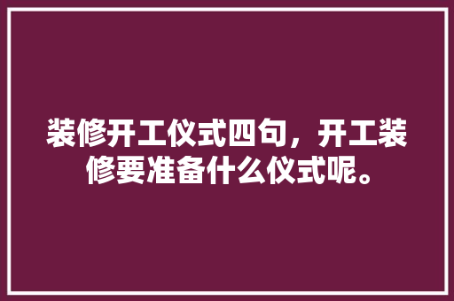 装修开工仪式四句，开工装修要准备什么仪式呢。 装修开工仪式四句，开工装修要准备什么仪式呢。 家居设计