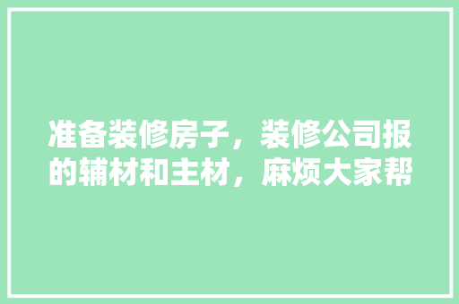 准备装修房子，装修公司报的辅材和主材，麻烦大家帮我参考一下，应该用哪种品牌，装修要准备些什么胶带呢。 准备装修房子，装修公司报的辅材和主材，麻烦大家帮我参考一下，应该用哪种品牌，装修要准备些什么胶带呢。 家居装饰