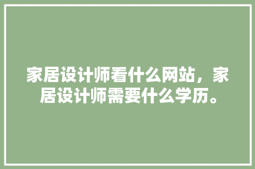 家居设计师看什么网站，家居设计师需要什么学历。 家居设计师看什么网站，家居设计师需要什么学历。 家居设计