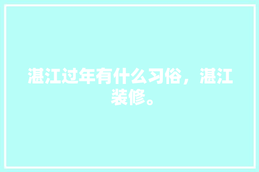 湛江过年有什么习俗，湛江 装修。 买房须知
