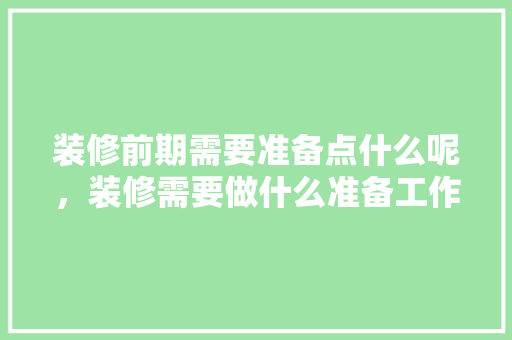 装修前期需要准备点什么呢，装修需要做什么准备工作。 装修前期需要准备点什么呢，装修需要做什么准备工作。 家居装饰