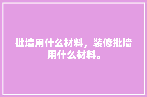 批墙用什么材料，装修批墙用什么材料。 批墙用什么材料，装修批墙用什么材料。 家居设计