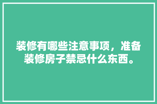 装修有哪些注意事项，准备装修房子禁忌什么东西。 装修有哪些注意事项，准备装修房子禁忌什么东西。 家居设计