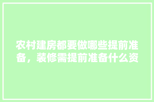 农村建房都要做哪些提前准备，装修需提前准备什么资料呢。 农村建房都要做哪些提前准备，装修需提前准备什么资料呢。 家居设计