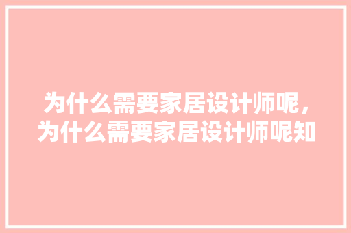 为什么需要家居设计师呢，为什么需要家居设计师呢知乎。 为什么需要家居设计师呢，为什么需要家居设计师呢知乎。 家居设计