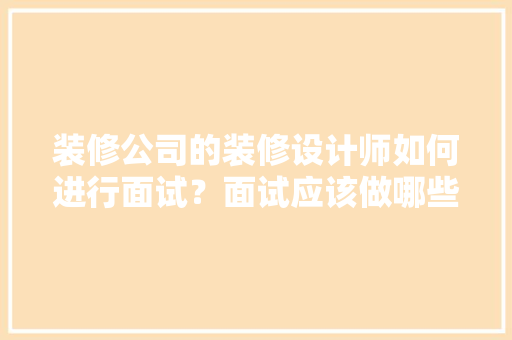 装修公司的装修设计师如何进行面试？面试应该做哪些准备工作，装修的时候要做什么准备工作。 装修公司的装修设计师如何进行面试？面试应该做哪些准备工作，装修的时候要做什么准备工作。 家居设计