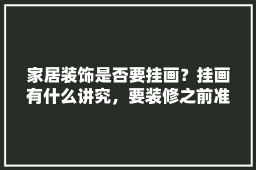 家居装饰是否要挂画？挂画有什么讲究，要装修之前准备什么东西呢。 家居装饰是否要挂画？挂画有什么讲究，要装修之前准备什么东西呢。 装修知识