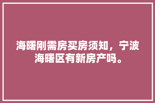 海曙刚需房买房须知，宁波海曙区有新房产吗。 海曙刚需房买房须知，宁波海曙区有新房产吗。 买房须知