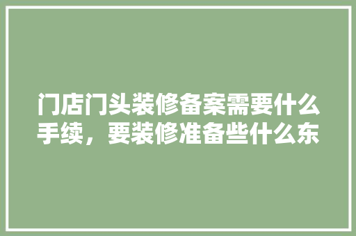 门店门头装修备案需要什么手续，要装修准备些什么东西。 门店门头装修备案需要什么手续，要装修准备些什么东西。 家居设计