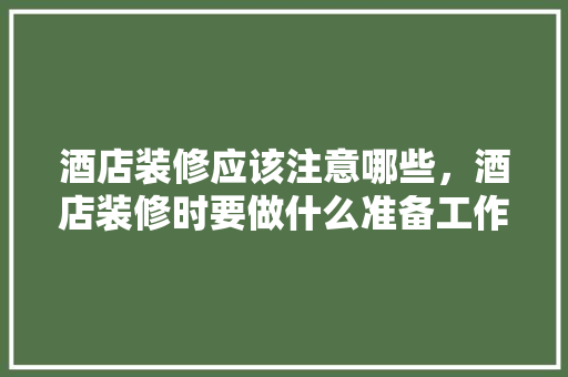 酒店装修应该注意哪些，酒店装修时要做什么准备工作。 酒店装修应该注意哪些，酒店装修时要做什么准备工作。 家居设计