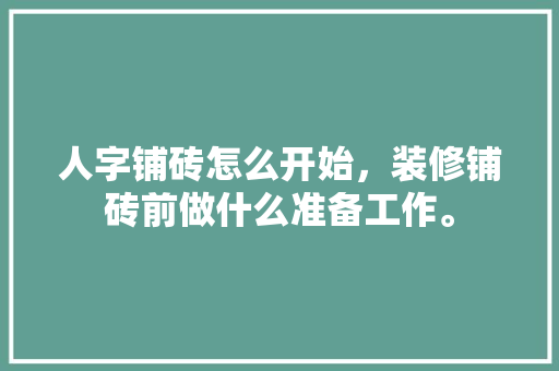 人字铺砖怎么开始，装修铺砖前做什么准备工作。 人字铺砖怎么开始，装修铺砖前做什么准备工作。 买房须知