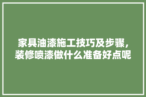 家具油漆施工技巧及步骤，装修喷漆做什么准备好点呢。 家具油漆施工技巧及步骤，装修喷漆做什么准备好点呢。 家居设计