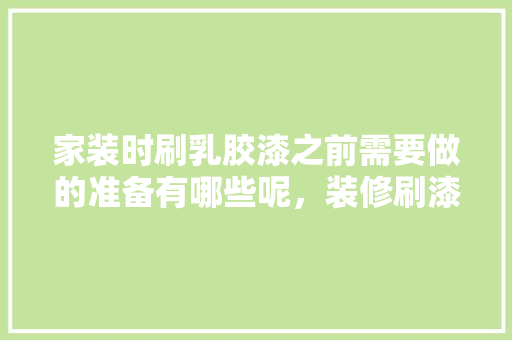 家装时刷乳胶漆之前需要做的准备有哪些呢，装修刷漆前要做什么准备工作。 家装时刷乳胶漆之前需要做的准备有哪些呢，装修刷漆前要做什么准备工作。 家居装饰